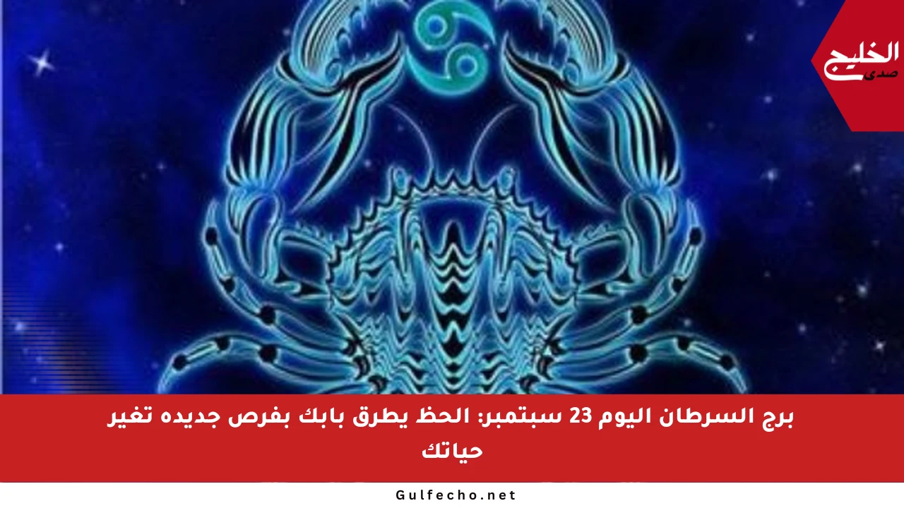 برج السرطان اليوم 23 سبتمبر: الحظ يطرق بابك بفرص جديدة تغير حياتك